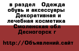  в раздел : Одежда, обувь и аксессуары » Декоративная и лечебная косметика . Смоленская обл.,Десногорск г.